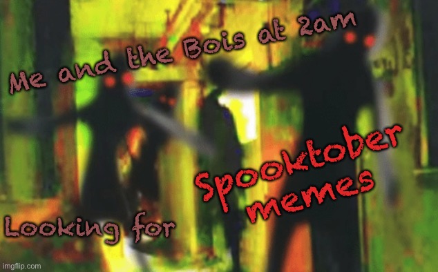 Me and the boys at 2am looking for X | Me and the Bois at 2am; Spooktober memes; Looking for | image tagged in me and the boys at 2am looking for x | made w/ Imgflip meme maker