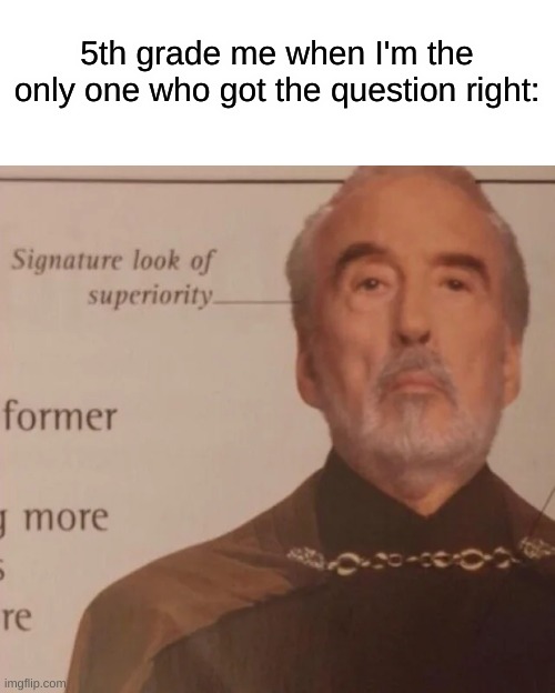 Signature Look of superiority | 5th grade me when I'm the only one who got the question right: | image tagged in signature look of superiority | made w/ Imgflip meme maker