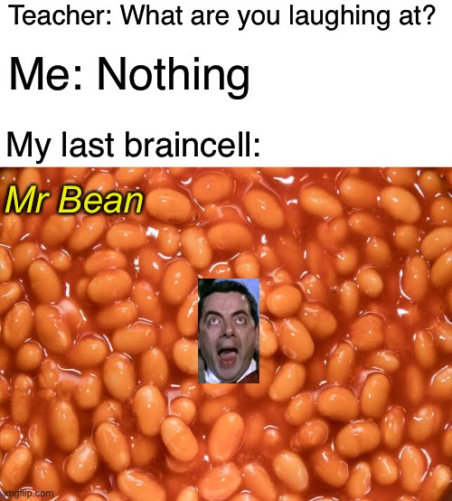 Bean | Teacher: What are you laughing at? Me: Nothing; My last braincell:; Mr Bean | image tagged in funny,gifs,not really a gif,why are you reading this,barney will eat all of your delectable biscuits | made w/ Imgflip meme maker