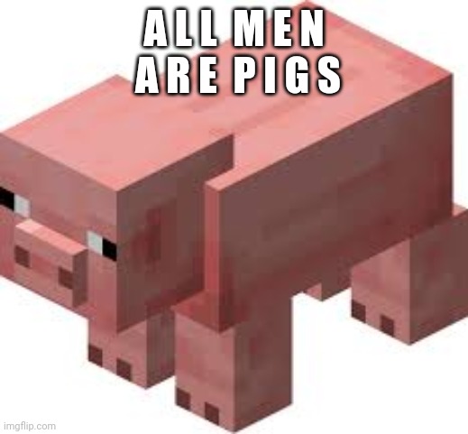 Minecraft pig | A L L  M E N  A R E  P I G S | image tagged in minecraft pig | made w/ Imgflip meme maker