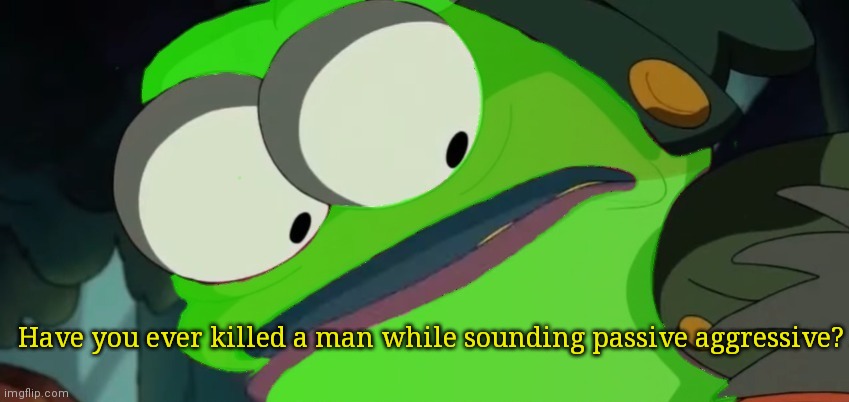 Have you ever killed a man while sounding passive aggressive? | made w/ Imgflip meme maker