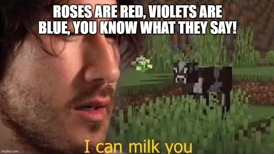 I can milk you (template) | ROSES ARE RED, VIOLETS ARE BLUE, YOU KNOW WHAT THEY SAY! | image tagged in i can milk you template | made w/ Imgflip meme maker