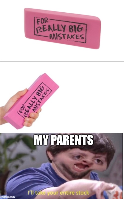 MY PARENTS | image tagged in for really big mistakes,memes,ill take your entire stock,funny,parents,barney will eat all of your delectable biscuits | made w/ Imgflip meme maker