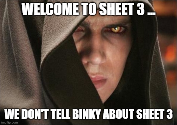 Dark Anakin | WELCOME TO SHEET 3 ... WE DON'T TELL BINKY ABOUT SHEET 3 | image tagged in dark anakin | made w/ Imgflip meme maker