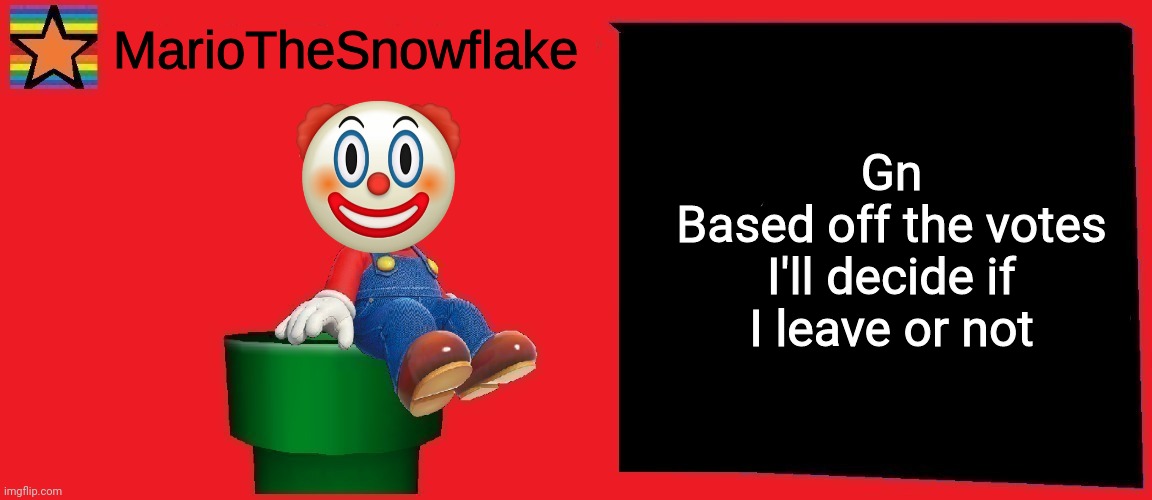 I could stay up but I decided not to | Gn
Based off the votes I'll decide if I leave or not | image tagged in mariothesnowflake announcement template v1 | made w/ Imgflip meme maker