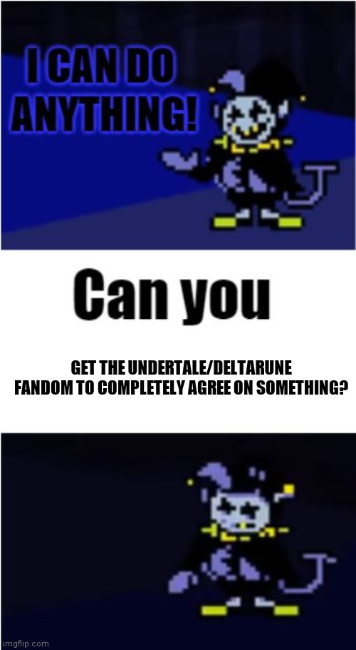 There's too much controversy and chaos chaos | GET THE UNDERTALE/DELTARUNE FANDOM TO COMPLETELY AGREE ON SOMETHING? | image tagged in i can do anything | made w/ Imgflip meme maker