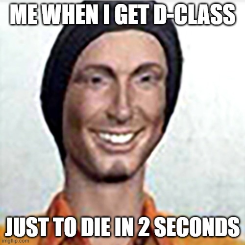 Scp D-Class Meme | ME WHEN I GET D-CLASS; JUST TO DIE IN 2 SECONDS | image tagged in scp meme | made w/ Imgflip meme maker