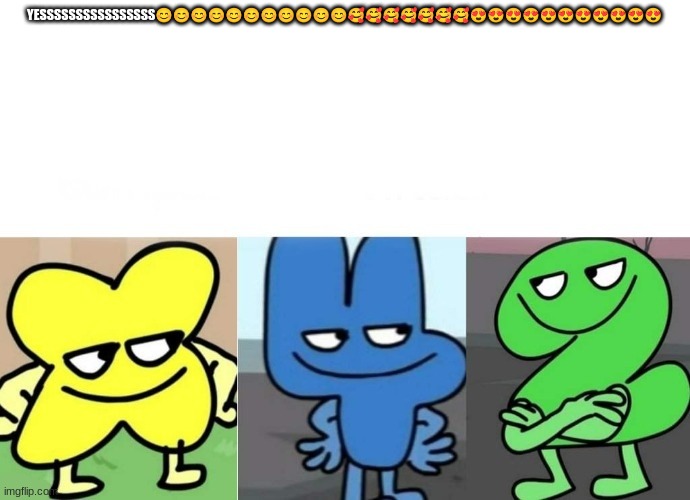 BFB Smug | YESSSSSSSSSSSSSSSS????????????????????????????? | image tagged in bfb smug | made w/ Imgflip meme maker