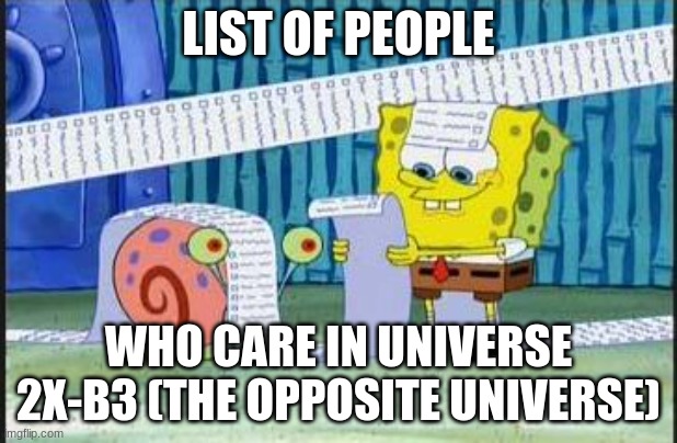 Really long list | LIST OF PEOPLE; WHO CARE IN UNIVERSE 2X-B3 (THE OPPOSITE UNIVERSE) | image tagged in really long list | made w/ Imgflip meme maker