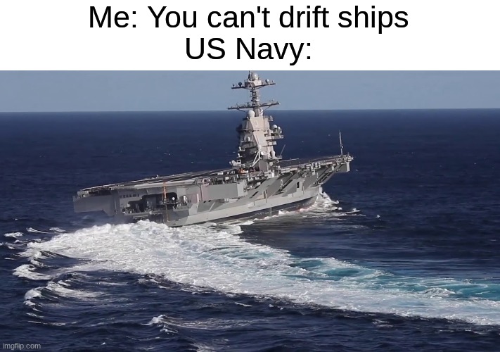 *tokyo drift intensifies* |  Me: You can't drift ships
US Navy: | image tagged in memes,funny,us navy,ship,drifting,drift | made w/ Imgflip meme maker