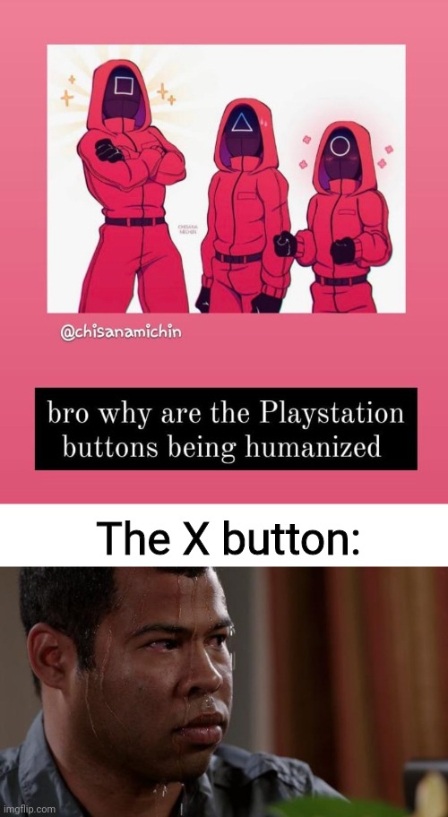 X butfon do be trying to not become humanized | The X button: | image tagged in sweating bullets,memes,squid game | made w/ Imgflip meme maker