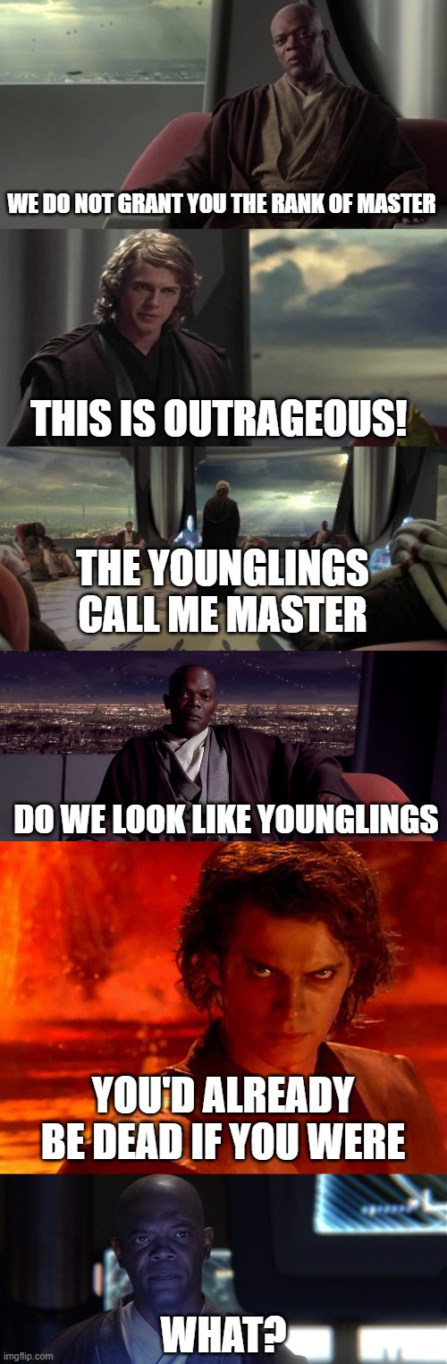 The Mask Slips | WE DO NOT GRANT YOU THE RANK OF MASTER; THIS IS OUTRAGEOUS! THE YOUNGLINGS CALL ME MASTER; DO WE LOOK LIKE YOUNGLINGS; YOU'D ALREADY BE DEAD IF YOU WERE; WHAT? | image tagged in anakin vs jedi council,mace windu i agree,memes,you underestimate my power,mask slips | made w/ Imgflip meme maker