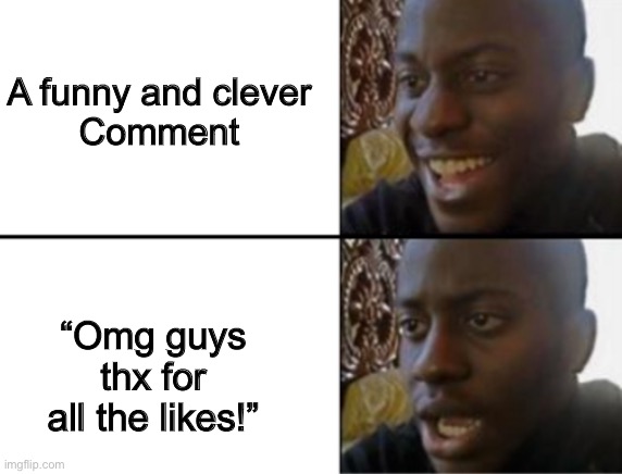 Happens every time | A funny and clever
Comment; “Omg guys thx for all the likes!” | image tagged in oh yeah oh no | made w/ Imgflip meme maker