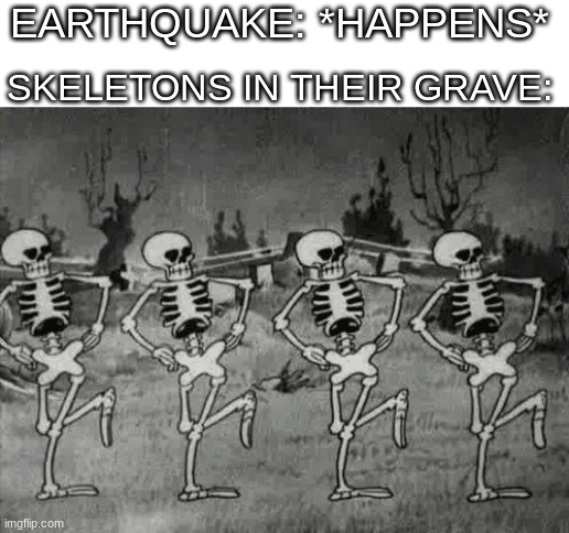 Spooky Scary Skeletons | EARTHQUAKE: *HAPPENS*; SKELETONS IN THEIR GRAVE: | image tagged in spooky scary skeletons | made w/ Imgflip meme maker