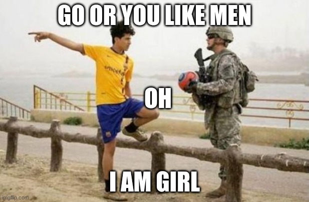 Fifa E Call Of Duty |  GO OR YOU LIKE MEN; OH; I AM GIRL | image tagged in memes,fifa e call of duty | made w/ Imgflip meme maker