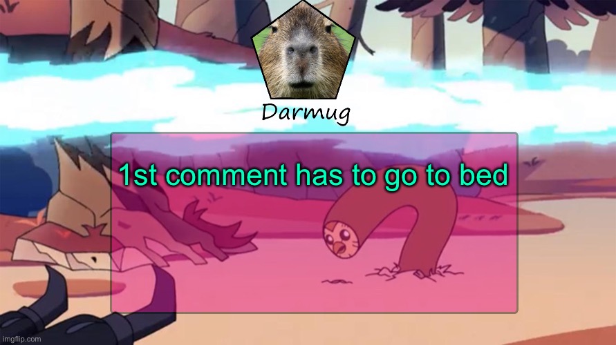 Darmug's announcement template | 1st comment has to go to bed | image tagged in darmug's announcement template | made w/ Imgflip meme maker
