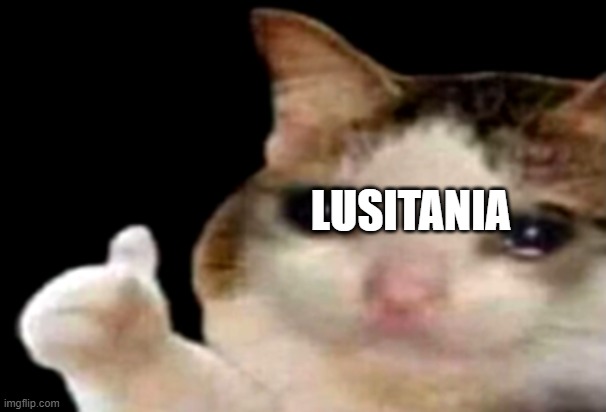 Sad cat thumbs up | LUSITANIA | image tagged in sad cat thumbs up | made w/ Imgflip meme maker