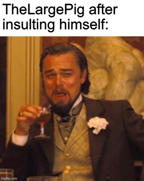 Laughing Leo Meme | TheLargePig after insulting himself: | image tagged in memes,laughing leo | made w/ Imgflip meme maker
