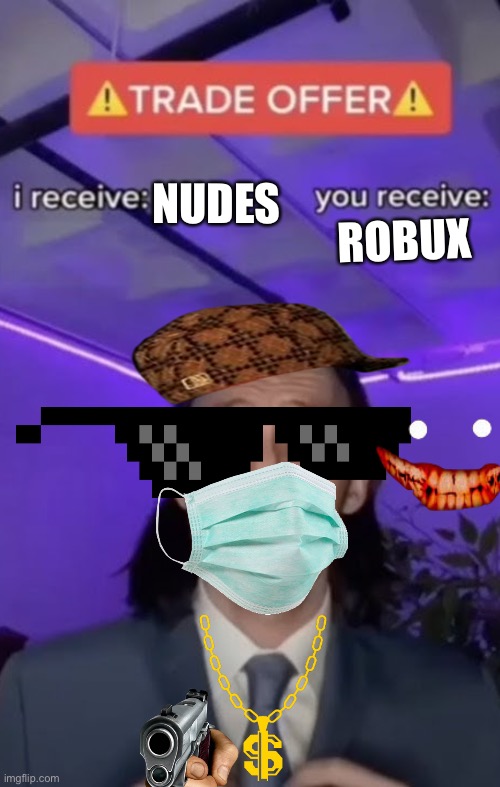 You recieve I recieve | NUDES; ROBUX | image tagged in you recieve i recieve | made w/ Imgflip meme maker