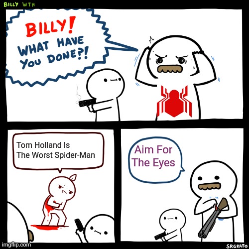 Billy, What Have You Done | Tom Holland Is The Worst Spider-Man; Aim For The Eyes | image tagged in billy what have you done | made w/ Imgflip meme maker