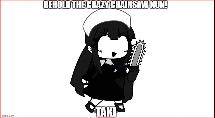 Taki edited with clip studio paint | BEHOLD THE CRAZY CHAINSAW NUN! TAKI | made w/ Imgflip meme maker