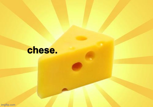 Cheese Time | chese. | image tagged in cheese time | made w/ Imgflip meme maker
