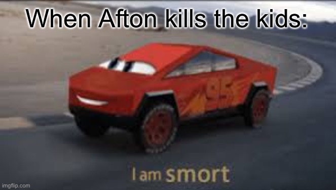 I am smort | When Afton kills the kids: | image tagged in i am smort | made w/ Imgflip meme maker