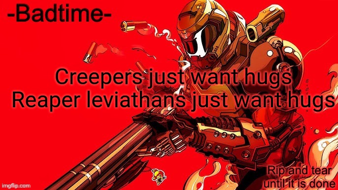 Rip and tear | Creepers just want hugs
Reaper leviathans just want hugs | image tagged in rip and tear | made w/ Imgflip meme maker