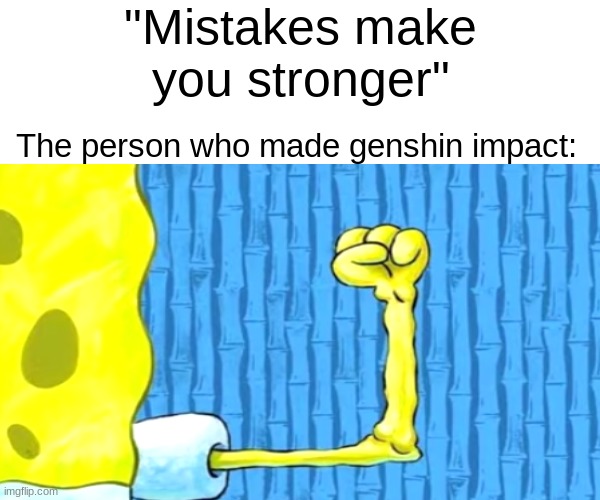 inspired (couldnt find a better picture btw umu) | "Mistakes make you stronger"; The person who made genshin impact: | image tagged in memes,true,yes,genshin impact | made w/ Imgflip meme maker