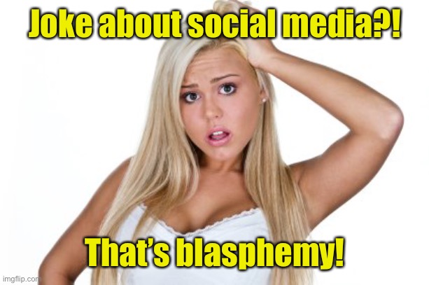 Dumb Blonde | Joke about social media?! That’s blasphemy! | image tagged in dumb blonde | made w/ Imgflip meme maker