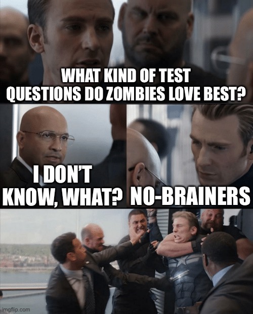 Captain America Elevator Fight | WHAT KIND OF TEST QUESTIONS DO ZOMBIES LOVE BEST? I DON’T KNOW, WHAT? NO-BRAINERS | image tagged in captain america elevator fight | made w/ Imgflip meme maker