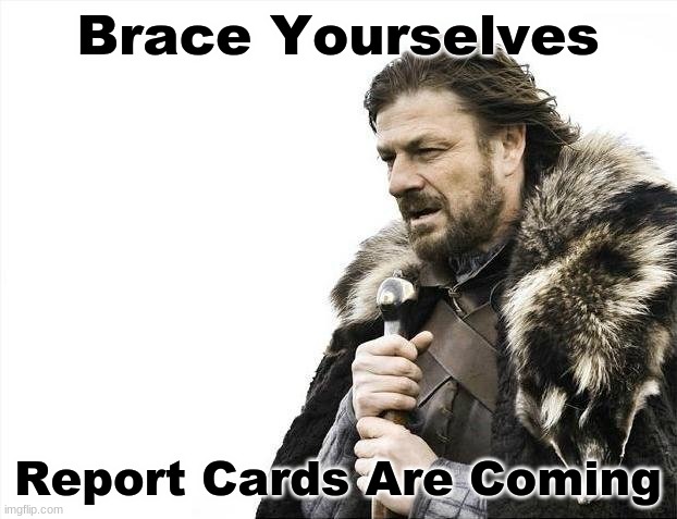 We gon be in deep sh*t | Brace Yourselves; Report Cards Are Coming | image tagged in memes,brace yourselves x is coming | made w/ Imgflip meme maker