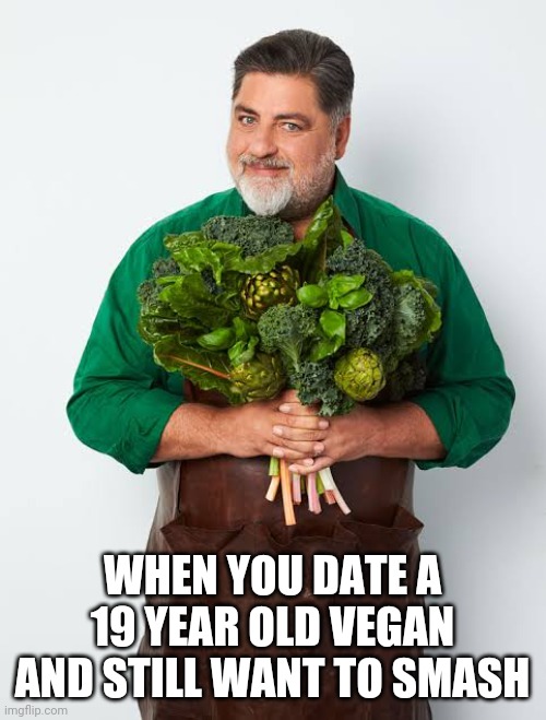 WHEN YOU DATE A 19 YEAR OLD VEGAN AND STILL WANT TO SMASH | image tagged in vegan,masterchef,funny,fun | made w/ Imgflip meme maker
