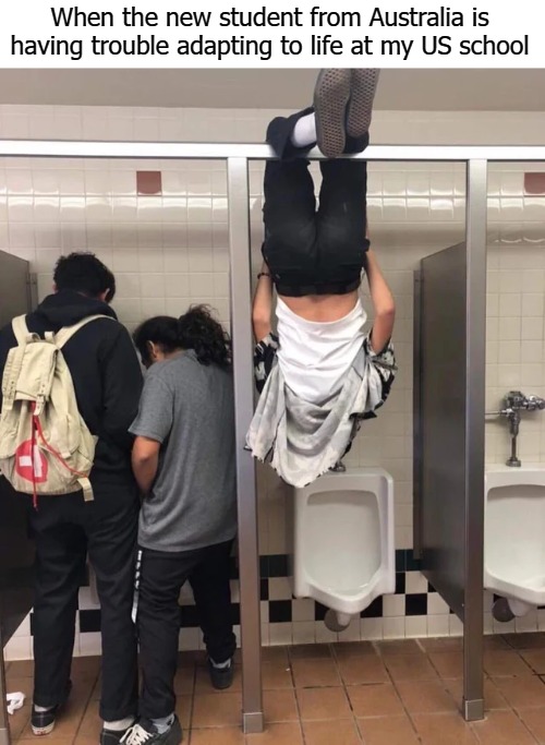 When the new student from Australia is having trouble adapting to life at my US school | image tagged in pee buddy | made w/ Imgflip meme maker