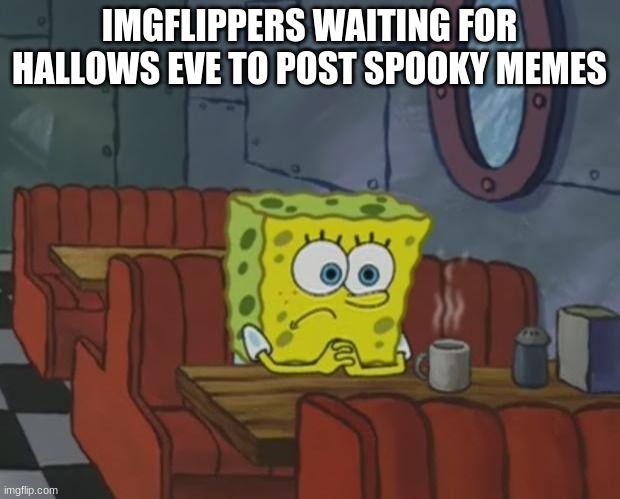 Waiting for Halloween night | IMGFLIPPERS WAITING FOR HALLOWS EVE TO POST SPOOKY MEMES | image tagged in spongebob waiting,halloween,spooky | made w/ Imgflip meme maker