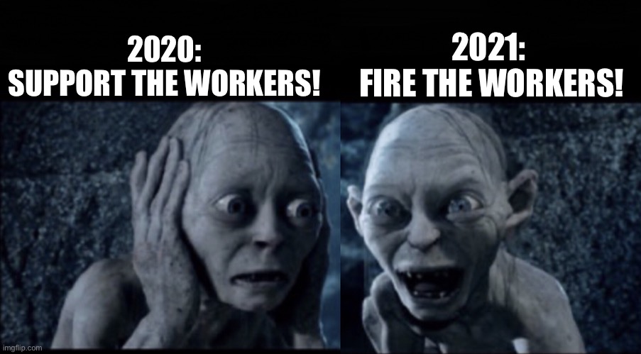 Smegol yes no | 2021: 
FIRE THE WORKERS! 2020:


 SUPPORT THE WORKERS! | image tagged in smegol yes no | made w/ Imgflip meme maker