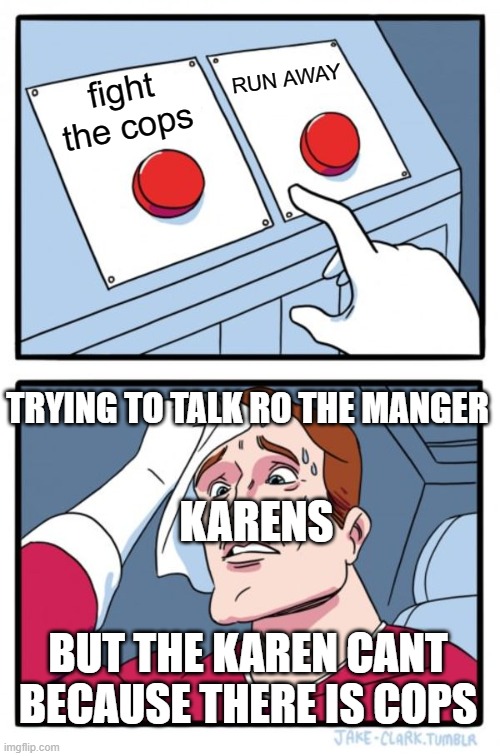 Two Buttons Meme | RUN AWAY; fight the cops; TRYING TO TALK RO THE MANGER; KARENS; BUT THE KAREN CANT BECAUSE THERE IS COPS | image tagged in memes,two buttons | made w/ Imgflip meme maker