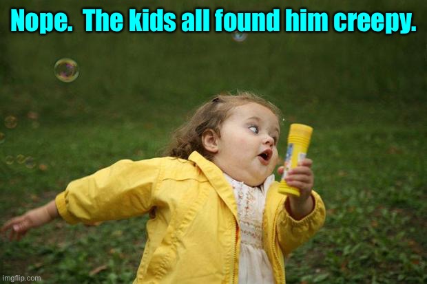 girl running | Nope.  The kids all found him creepy. | image tagged in girl running | made w/ Imgflip meme maker