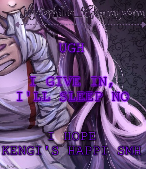 *now | UGH; I GIVE IN, I'LL SLEEP NO; I HOPE KENGI'S HAPPI SMH | image tagged in i have a problem lmao | made w/ Imgflip meme maker