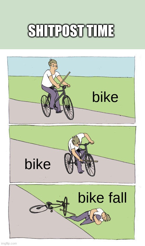 Bike Fall Meme | SHITPOST TIME; bike; bike; bike fall | image tagged in memes,bike fall | made w/ Imgflip meme maker