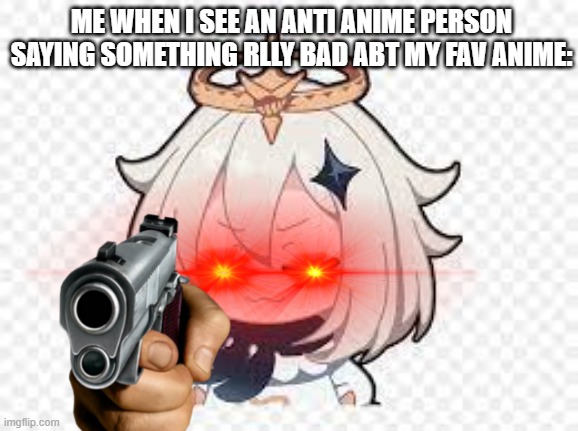 nyahahahahahha | ME WHEN I SEE AN ANTI ANIME PERSON SAYING SOMETHING RLLY BAD ABT MY FAV ANIME: | made w/ Imgflip meme maker