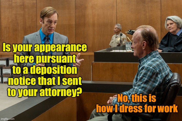 Your appearance in court | Is your appearance here pursuant to a deposition notice that I sent
to your attorney? No, this is how I dress for work | image tagged in better call saul,appearances | made w/ Imgflip meme maker