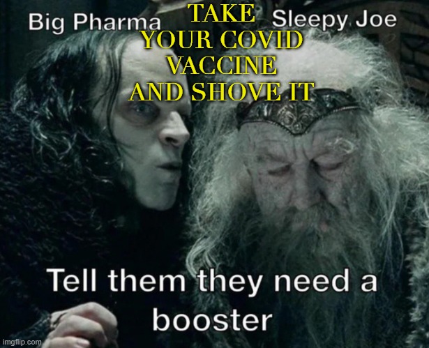 Take Your Covid Vaccine And Shove It | TAKE YOUR COVID VACCINE AND SHOVE IT | image tagged in joe biden | made w/ Imgflip meme maker