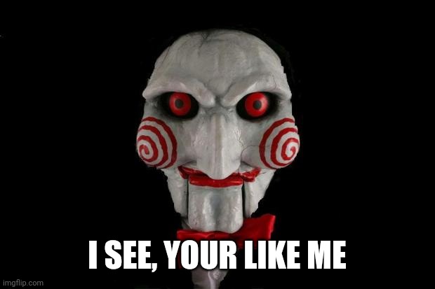 Jigsaw | I SEE, YOUR LIKE ME | image tagged in jigsaw | made w/ Imgflip meme maker