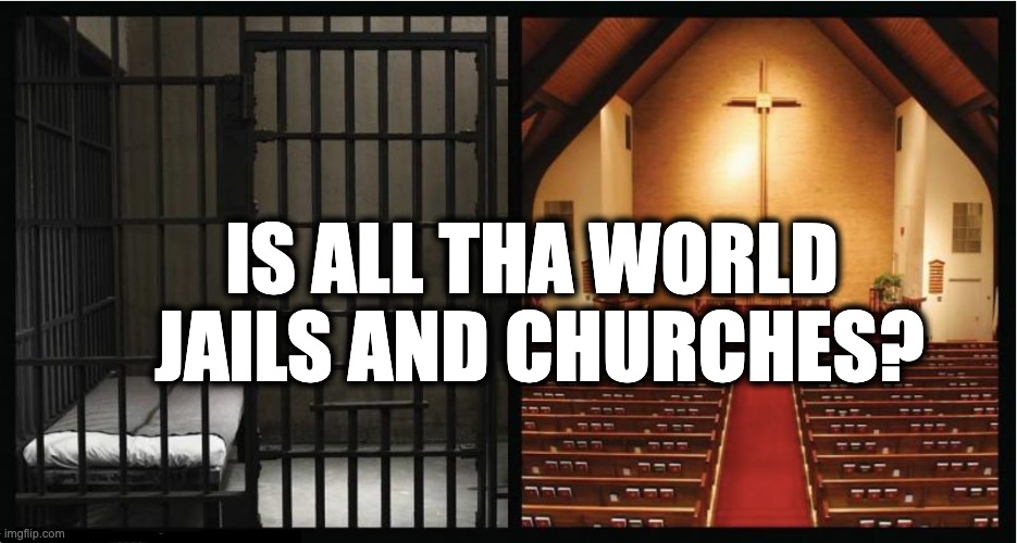 IS ALL THA WORLD 
JAILS AND CHURCHES? | image tagged in memes,prison,religion,christianity,slavery,violence | made w/ Imgflip meme maker