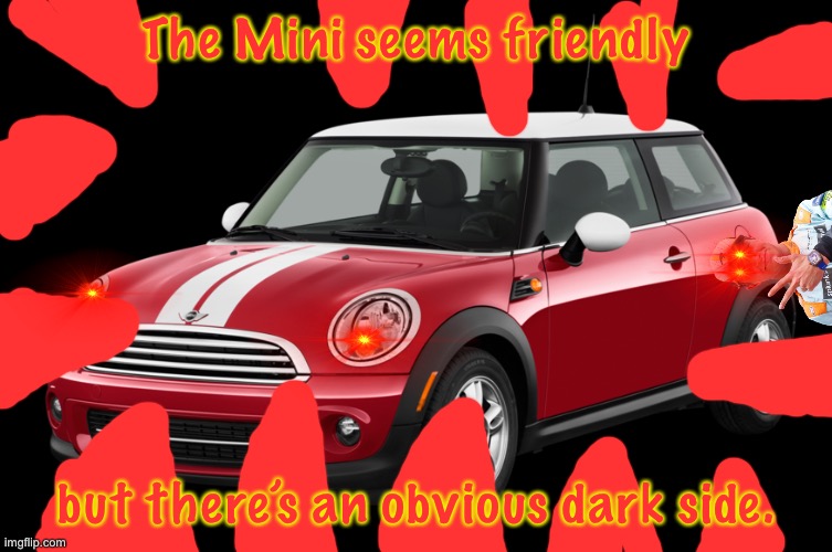 Mini Cooper | The Mini seems friendly but there’s an obvious dark side. | image tagged in mini cooper | made w/ Imgflip meme maker