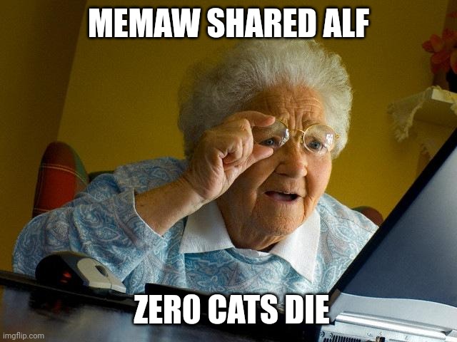 memaw alf cats | MEMAW SHARED ALF; ZER0 CATS DIE | image tagged in memes,grandma finds the internet | made w/ Imgflip meme maker