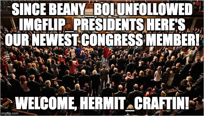 And he has posted on IMGFLIP_PRESIDENTS before so don't worry. Any queries, lmk | SINCE BEANY_BOI UNFOLLOWED IMGFLIP_PRESIDENTS HERE'S OUR NEWEST CONGRESS MEMBER! WELCOME, HERMIT_CRAFTIN! | image tagged in congress,memes,unfunny | made w/ Imgflip meme maker