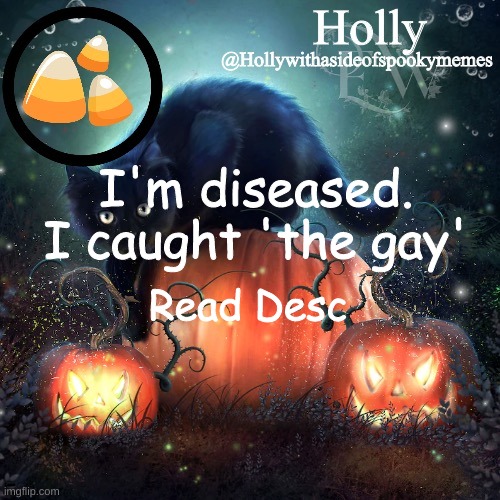 Holly Halloween announcement | I'm diseased. I caught 'the gay'; Read Desc; Lmao i'm gay | image tagged in holly halloween announcement | made w/ Imgflip meme maker