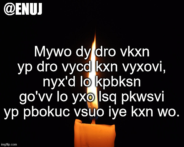 rip | Mywo dy dro vkxn yp dro vycd kxn vyxovi, nyx'd lo kpbksn go'vv lo yxo lsq pkwsvi yp pbokuc vsuo iye kxn wo. | image tagged in rip | made w/ Imgflip meme maker